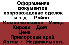 Оформление документов, сопровождение сделок и т.д. › Район ­ Комсомольская › Улица ­ Кирова › Дом ­ 8 › Цена ­ 5 000 - Приморский край, Артем г. Недвижимость » Услуги   . Приморский край,Артем г.